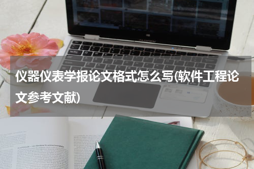 仪器仪表学报论文格式怎么写(软件工程论文参考文献)