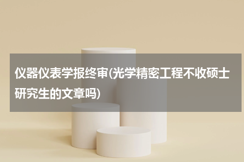 仪器仪表学报终审(光学精密工程不收硕士研究生的文章吗)