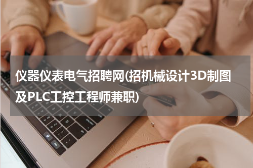 仪器仪表电气招聘网(招机械设计3D制图及PLC工控工程师兼职)