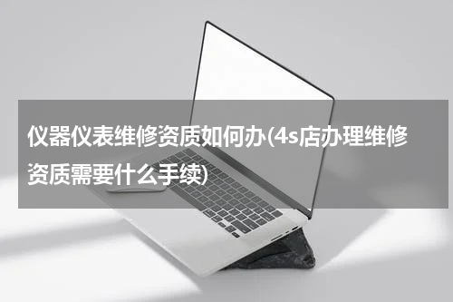 仪器仪表维修资质如何办(4s店办理维修资质需要什么手续)
