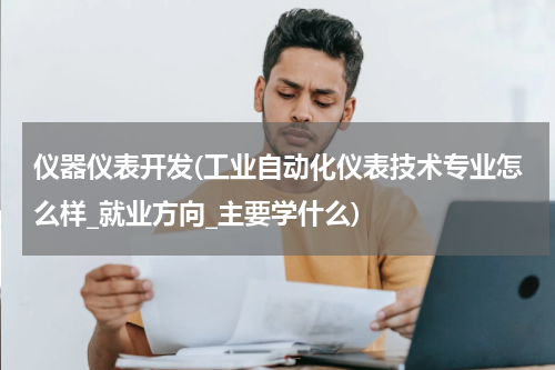 仪器仪表开发(工业自动化仪表技术专业怎么样_就业方向_主要学什么)