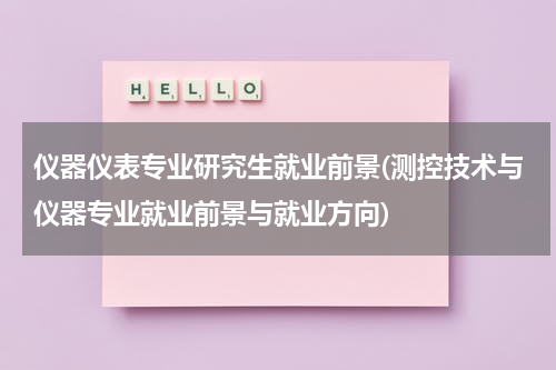 仪器仪表专业研究生就业前景(测控技术与仪器专业就业前景与就业方向)