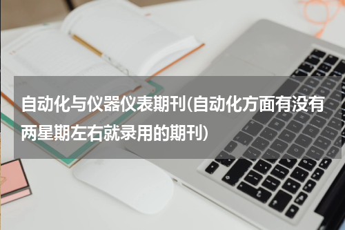 自动化与仪器仪表期刊(自动化方面有没有两星期左右就录用的期刊)