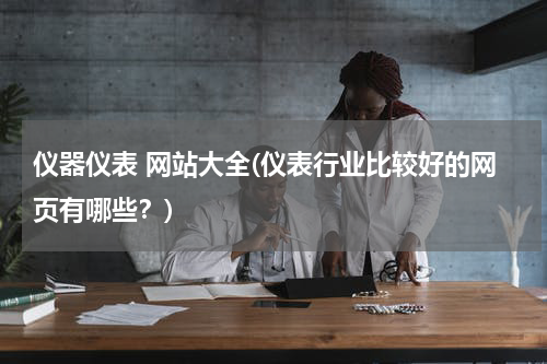 仪器仪表 网站大全(仪表行业比较好的网页有哪些？)