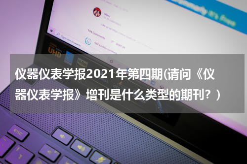 仪器仪表学报2021年第四期(请问《仪器仪表学报》增刊是什么类型的期刊？)