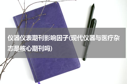 仪器仪表期刊影响因子(现代仪器与医疗杂志是核心期刊吗)