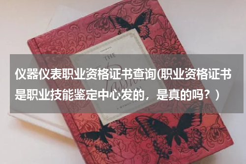 仪器仪表职业资格证书查询(职业资格证书是职业技能鉴定中心发的，是真的吗？)