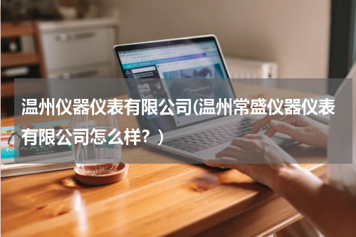 温州仪器仪表有限公司(温州常盛仪器仪表有限公司怎么样？)