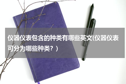 仪器仪表包含的种类有哪些英文(仪器仪表可分为哪些种类？)