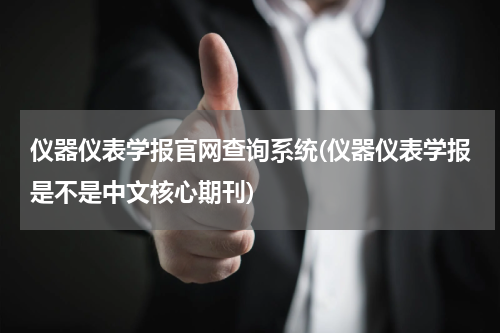 仪器仪表学报官网查询系统(仪器仪表学报是不是中文核心期刊)