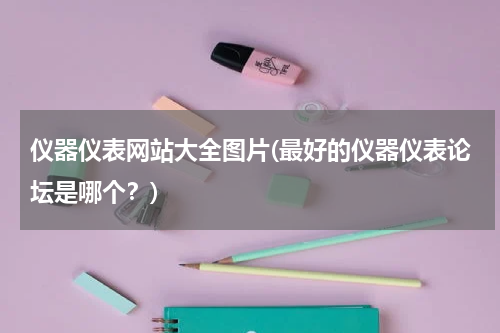 仪器仪表网站大全图片(最好的仪器仪表论坛是哪个？)