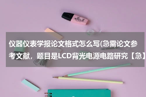仪器仪表学报论文格式怎么写(急需论文参考文献，题目是LCD背光电源电路研究【急】)
