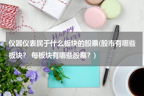 仪器仪表属于什么板块的股票(股市有哪些板块？ 每板块有哪些股票？)