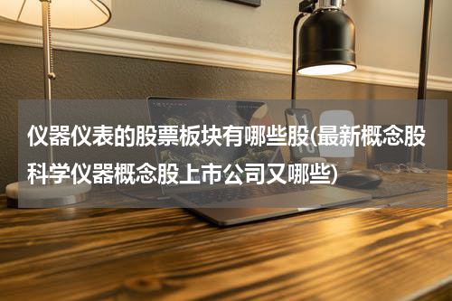 仪器仪表的股票板块有哪些股(最新概念股科学仪器概念股上市公司又哪些)