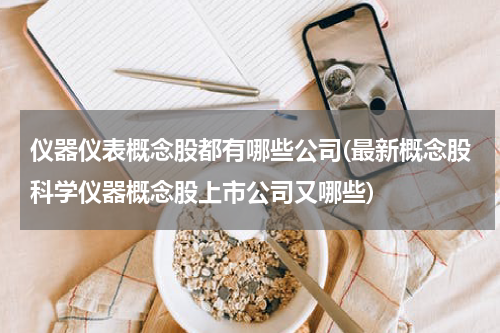 仪器仪表概念股都有哪些公司(最新概念股科学仪器概念股上市公司又哪些)