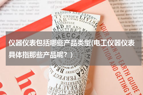 仪器仪表包括哪些产品类型(电工仪器仪表具体指那些产品呢？)