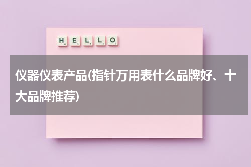 仪器仪表产品(指针万用表什么品牌好、十大品牌推荐)