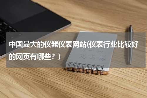 中国最大的仪器仪表网站(仪表行业比较好的网页有哪些？)
