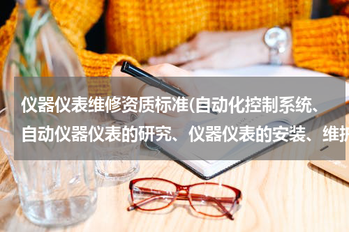 仪器仪表维修资质标准(自动化控制系统、自动仪器仪表的研究、仪器仪表的安装、维护需要怎么的资质？)
