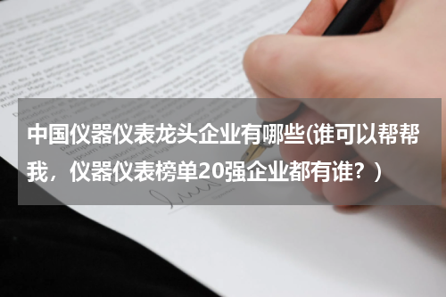 中国仪器仪表龙头企业有哪些(谁可以帮帮我，仪器仪表榜单20强企业都有谁？)