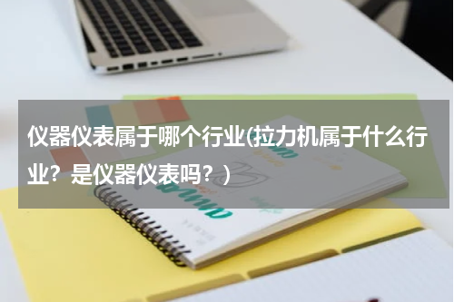 仪器仪表属于哪个行业(拉力机属于什么行业？是仪器仪表吗？)