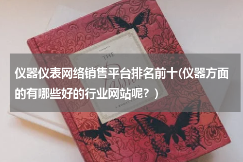 仪器仪表网络销售平台排名前十(仪器方面的有哪些好的行业网站呢？)