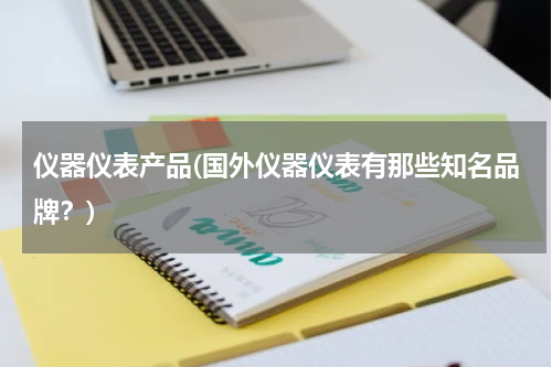 仪器仪表产品(国外仪器仪表有那些知名品牌？)
