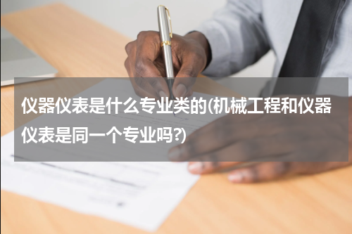 仪器仪表是什么专业类的(机械工程和仪器仪表是同一个专业吗?)