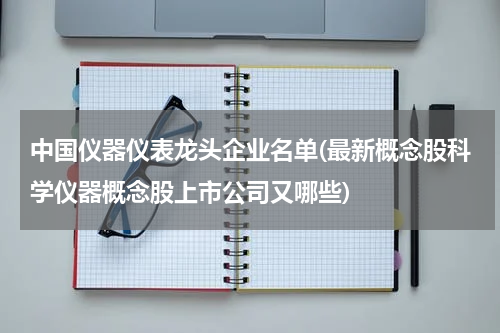 中国仪器仪表龙头企业名单(最新概念股科学仪器概念股上市公司又哪些)