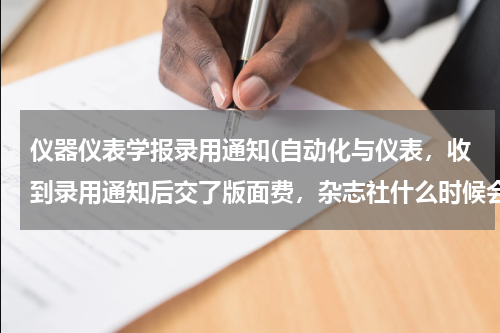 仪器仪表学报录用通知(自动化与仪表，收到录用通知后交了版面费，杂志社什么时候会给我寄录取通知书呢？ 用什么方式寄？)