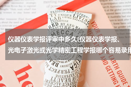 仪器仪表学报评审中多久(仪器仪表学报、光电子激光或光学精密工程学报哪个容易录用)