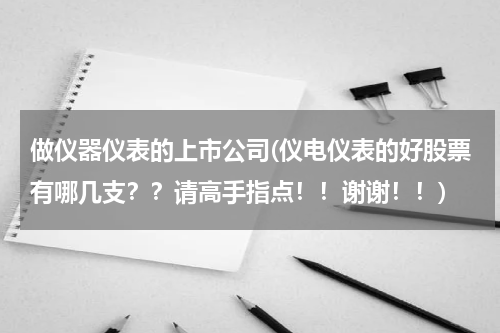 做仪器仪表的上市公司(仪电仪表的好股票有哪几支？？请高手指点！！谢谢！！)