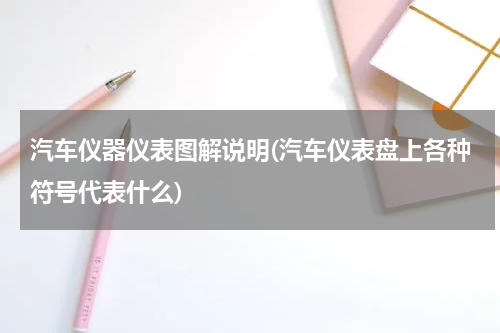 汽车仪器仪表图解说明(汽车仪表盘上各种符号代表什么)