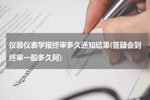 仪器仪表学报终审多久通知结果(答疑会到终审一般多久阿)