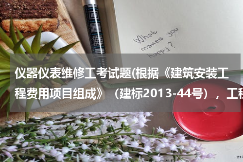 仪器仪表维修工考试题(根据《建筑安装工程费用项目组成》（建标2013-44号），工程施工中所使用的仪器仪表维修费应计入（）。)