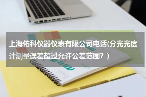 上海佑科仪器仪表有限公司电话(分光光度计测量误差超过允许公差范围？)