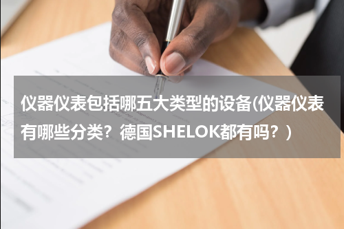 仪器仪表包括哪五大类型的设备(仪器仪表有哪些分类？德国SHELOK都有吗？)