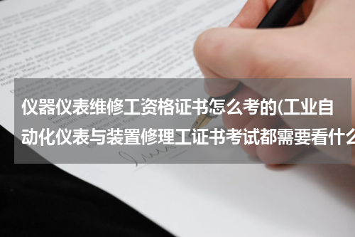 仪器仪表维修工资格证书怎么考的(工业自动化仪表与装置修理工证书考试都需要看什么书呢?)