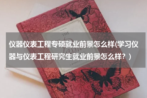 仪器仪表工程专硕就业前景怎么样(学习仪器与仪表工程研究生就业前景怎么样？)
