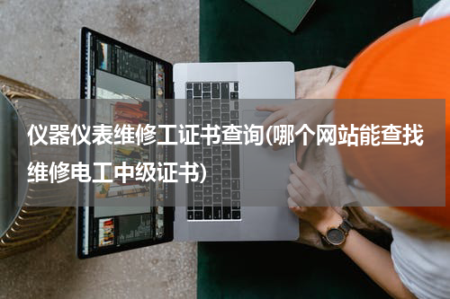 仪器仪表维修工证书查询(哪个网站能查找维修电工中级证书)
