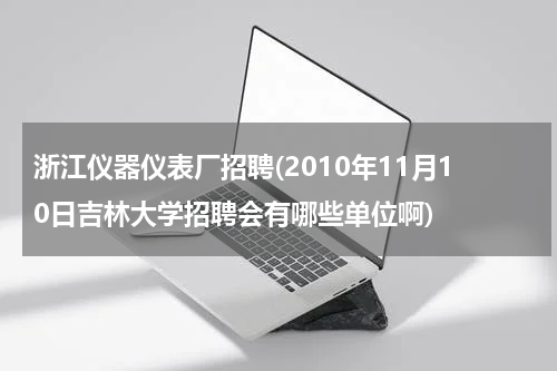 浙江仪器仪表厂招聘(2010年11月10日吉林大学招聘会有哪些单位啊)