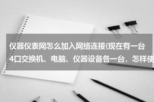 仪器仪表网怎么加入网络连接(现在有一台4口交换机、电脑、仪器设备各一台，怎样使得电脑既能对仪器设备进行操作，又能上网)