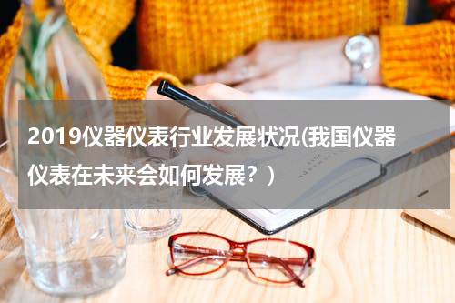 2019仪器仪表行业发展状况(我国仪器仪表在未来会如何发展？)