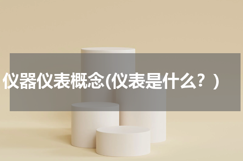 仪器仪表概念(仪表是什么？)