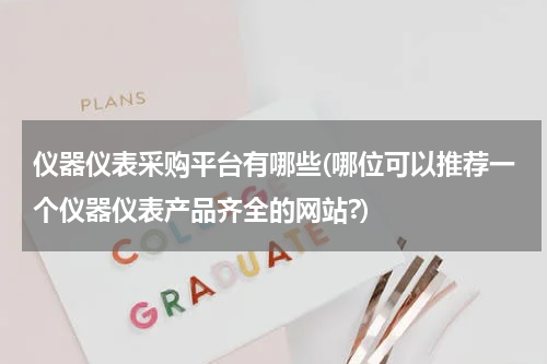 仪器仪表采购平台有哪些(哪位可以推荐一个仪器仪表产品齐全的网站?)