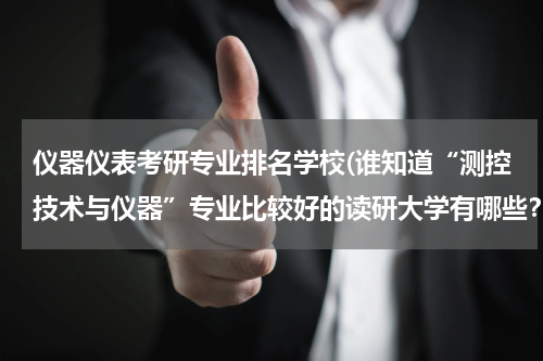 仪器仪表考研专业排名学校(谁知道“测控技术与仪器”专业比较好的读研大学有哪些？)