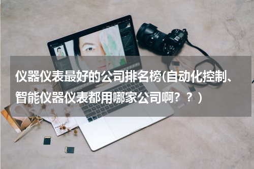 仪器仪表最好的公司排名榜(自动化控制、智能仪器仪表都用哪家公司啊？？)