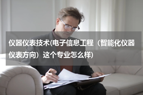 仪器仪表技术(电子信息工程（智能化仪器仪表方向）这个专业怎么样)