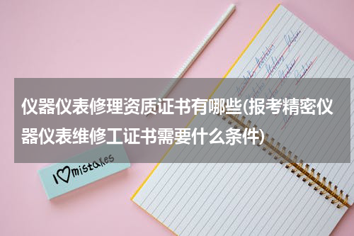 仪器仪表修理资质证书有哪些(报考精密仪器仪表维修工证书需要什么条件)