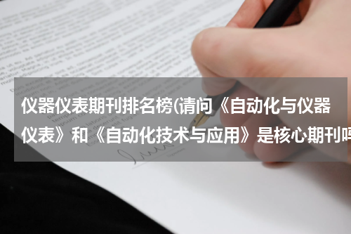 仪器仪表期刊排名榜(请问《自动化与仪器仪表》和《自动化技术与应用》是核心期刊吗？哥们等着毕业)